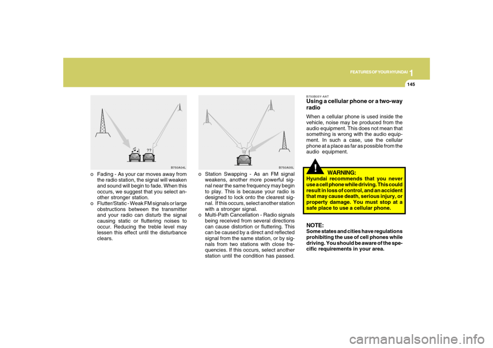 Hyundai Santa Fe 2008  Owners Manual 1
FEATURES OF YOUR HYUNDAI
145
FEATURES OF YOUR HYUNDAI
145145145145
!
o Fading - As your car moves away from
the radio station, the signal will weaken
and sound will begin to fade. When this
occurs, 