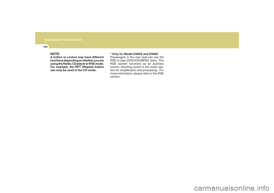 Hyundai Santa Fe 2008  Owners Manual 1FEATURES OF YOUR HYUNDAI
150
* Only for Model D465S and D466S
Passengers in the rear seat can use the
RSE to play DVD/VCD/MPEG discs. The
RSE system functions as an auxiliary
source, directing sound 