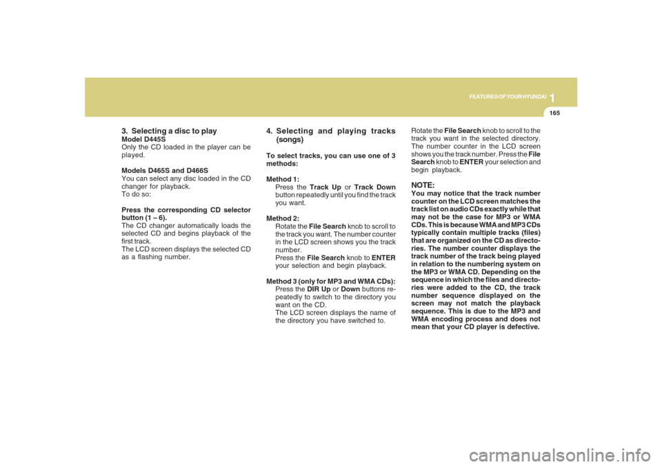 Hyundai Santa Fe 2008  Owners Manual 1165165165165165165
FEATURES OF YOUR HYUNDAI
3. Selecting a disc to playModel D445S
Only the CD loaded in the player can be
played.
Models D465S and D466S
You can select any disc loaded in the CD
chan