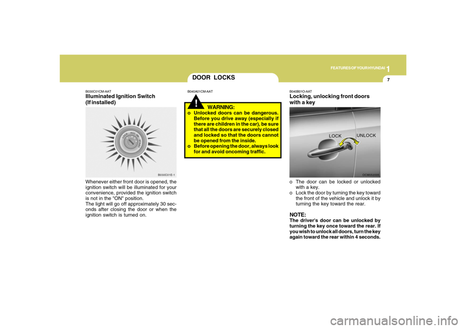 Hyundai Santa Fe 2008 User Guide 1
FEATURES OF YOUR HYUNDAI
7
B030C01E-1
DOOR LOCKS!
B040A01CM-AAT B030C01CM-AAT
Illuminated Ignition Switch
(If installed)Whenever either front door is opened, the
ignition switch will be illuminated 