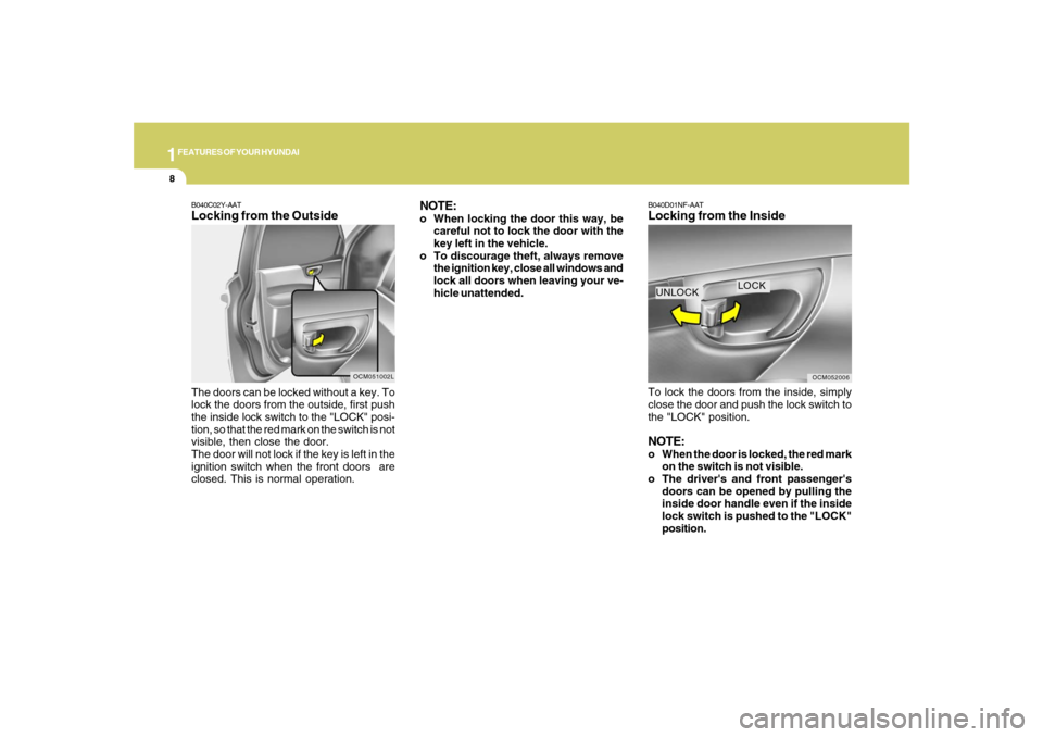 Hyundai Santa Fe 2008 User Guide 1FEATURES OF YOUR HYUNDAI8
B040C02Y-AATLocking from the OutsideThe doors can be locked without a key. To
lock the doors from the outside, first push
the inside lock switch to the "LOCK" posi-
tion, so