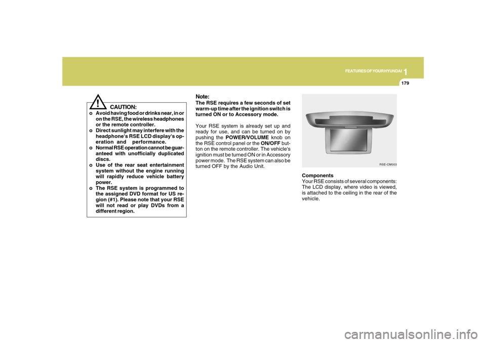 Hyundai Santa Fe 2008 User Guide 1
FEATURES OF YOUR HYUNDAI
179
FEATURES OF YOUR HYUNDAI
179179179179
Components
Your RSE consists of several components:
The LCD display, where video is viewed,
is attached to the ceiling in the rear 