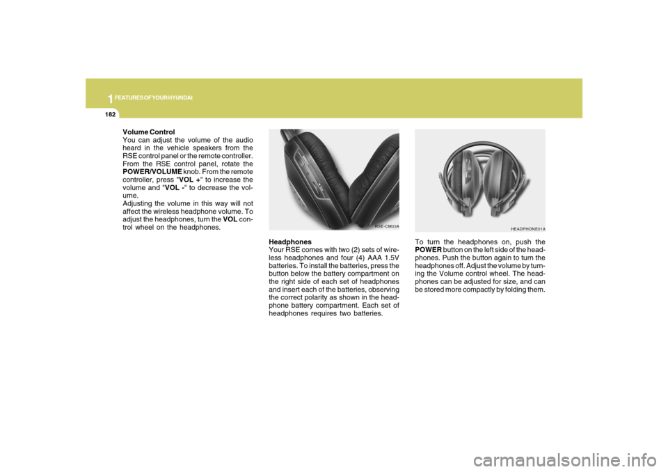 Hyundai Santa Fe 2008  Owners Manual 1FEATURES OF YOUR HYUNDAI
182
Headphones
Your RSE comes with two (2) sets of wire-
less headphones and four (4) AAA 1.5V
batteries. To install the batteries, press the
button below the battery compart