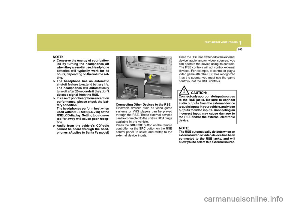 Hyundai Santa Fe 2008  Owners Manual 1
FEATURES OF YOUR HYUNDAI
183
FEATURES OF YOUR HYUNDAI
183183183183
Connecting Other Devices to the RSE
Electronic devices such as video game
systems or VHS players can be played
through the RSE. The