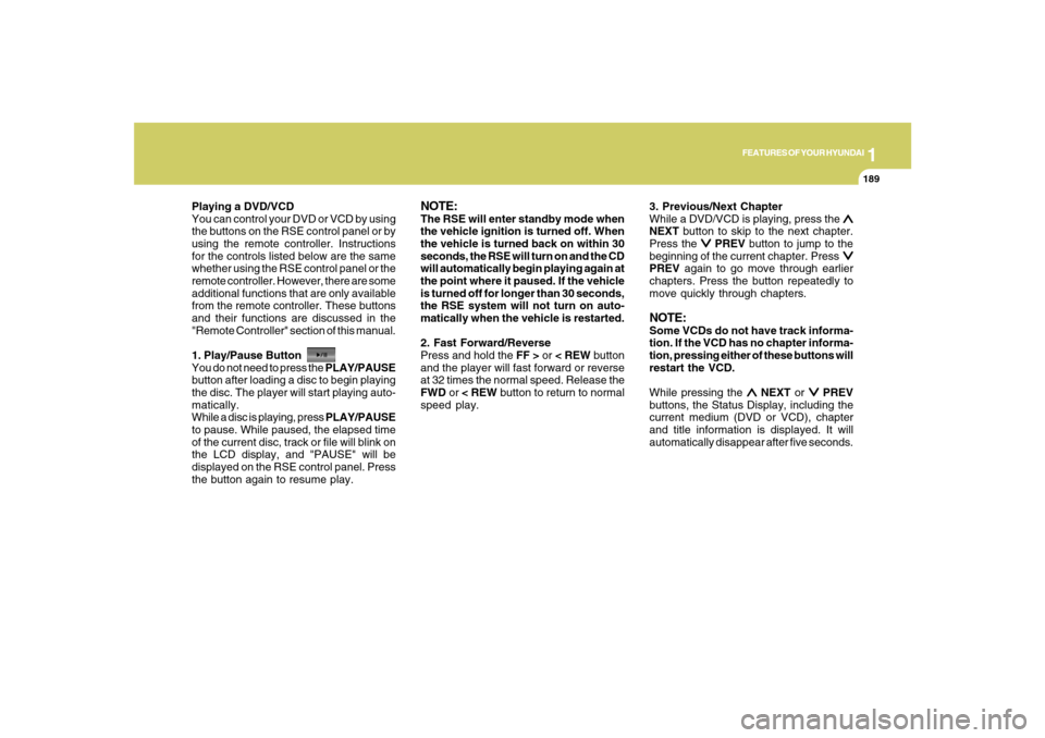 Hyundai Santa Fe 2008  Owners Manual 1
FEATURES OF YOUR HYUNDAI
189
FEATURES OF YOUR HYUNDAI
189189189189
Playing a DVD/VCD
You can control your DVD or VCD by using
the buttons on the RSE control panel or by
using the remote controller. 