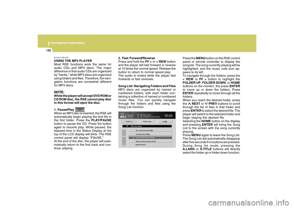 Hyundai Santa Fe 2008 User Guide 1FEATURES OF YOUR HYUNDAI
192
USING THE MP3 PLAYER
Most RSE functions work the same for
audio CDs and MP3 discs. The major
difference is that audio CDs are organized
by "tracks," while MP3 discs are o