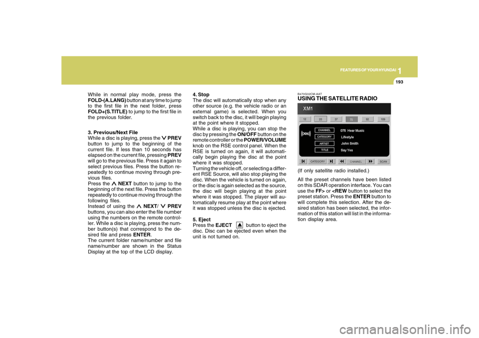 Hyundai Santa Fe 2008 User Guide 1
FEATURES OF YOUR HYUNDAI
193
FEATURES OF YOUR HYUNDAI
193193193193
3. Previous/Next File
While a disc is playing, press the 
∨ ∨∨ ∨
∨ PREV
button to jump to the beginning of the
current fi