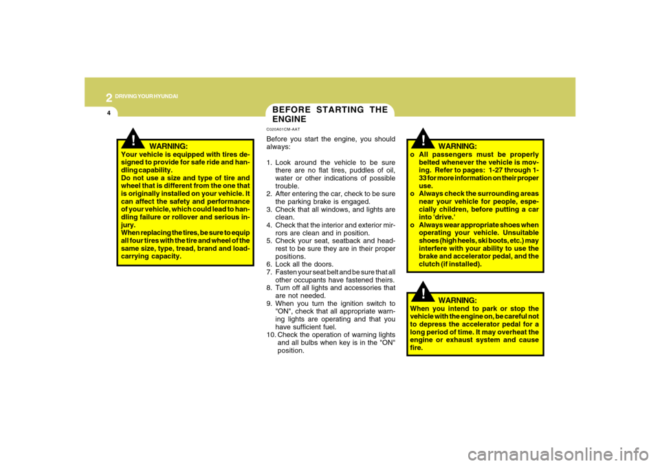 Hyundai Santa Fe 2008 Owners Guide 2
DRIVING YOUR HYUNDAI
4
!
BEFORE STARTING THE
ENGINEC020A01CM-AATBefore you start the engine, you should
always:
1. Look around the vehicle to be sure
there are no flat tires, puddles of oil,
water o