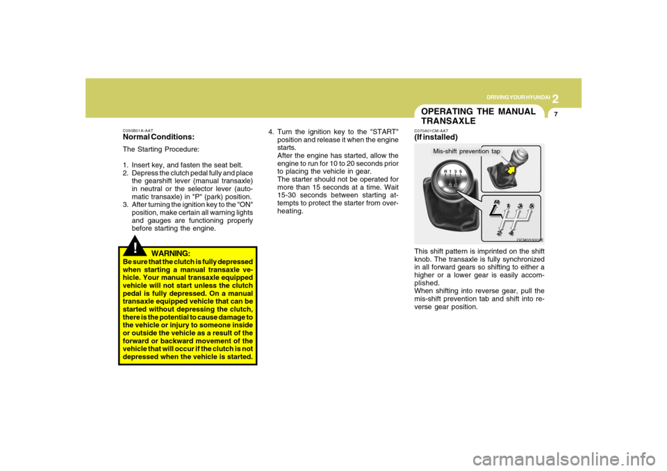 Hyundai Santa Fe 2008 User Guide 2
DRIVING YOUR HYUNDAI
7
C050B01A-AATNormal Conditions:The Starting Procedure:
1. Insert key, and fasten the seat belt.
2. Depress the clutch pedal fully and place
the gearshift lever (manual transaxl