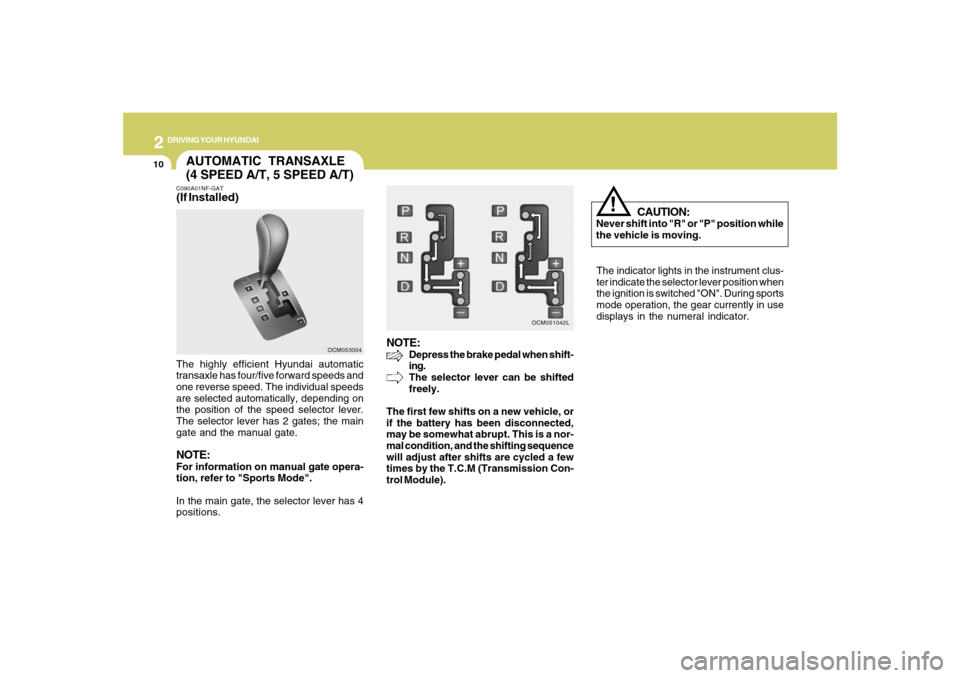 Hyundai Santa Fe 2008  Owners Manual 2
DRIVING YOUR HYUNDAI
10
CAUTION:
Never shift into "R" or "P" position while
the vehicle is moving.
!
The indicator lights in the instrument clus-
ter indicate the selector lever position when
the ig