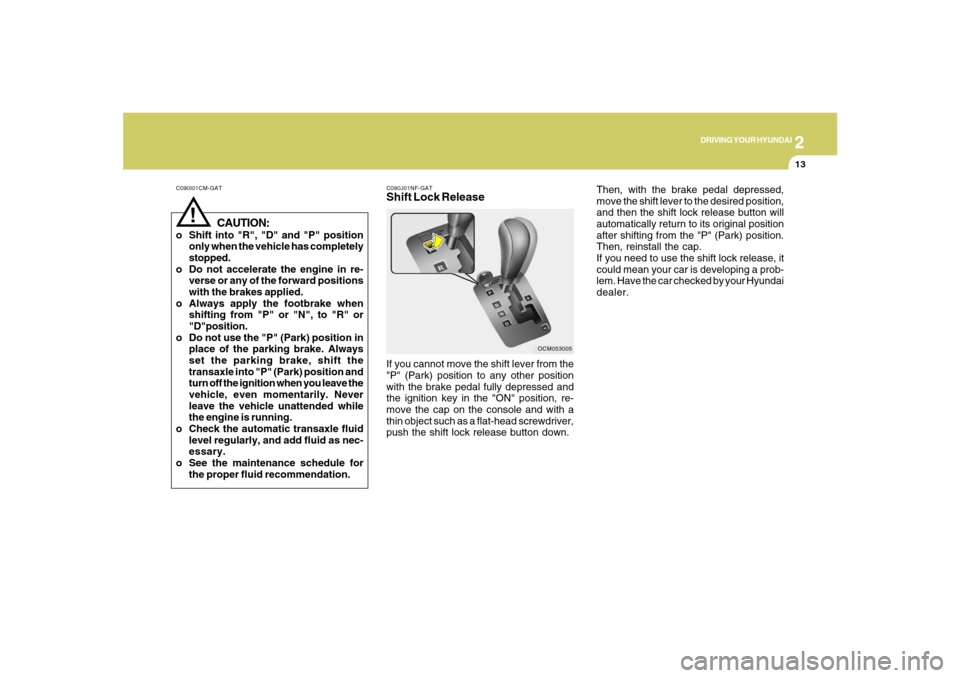 Hyundai Santa Fe 2008  Owners Manual 2
DRIVING YOUR HYUNDAI
13
C090I01CM-GAT
CAUTION:
o Shift into "R", "D" and "P" position
only when the vehicle has completely
stopped.
o Do not accelerate the engine in re-
verse or any of the forward 