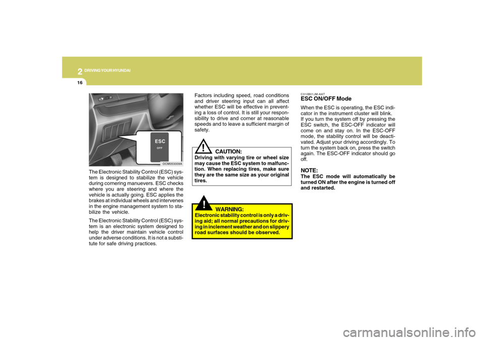 Hyundai Santa Fe 2008  Owners Manual 2
DRIVING YOUR HYUNDAI
16
!
C310B01JM-AATESC ON/OFF ModeWhen the ESC is operating, the ESC indi-
cator in the instrument cluster will blink.
If you turn the system off by pressing the
ESC switch, the 