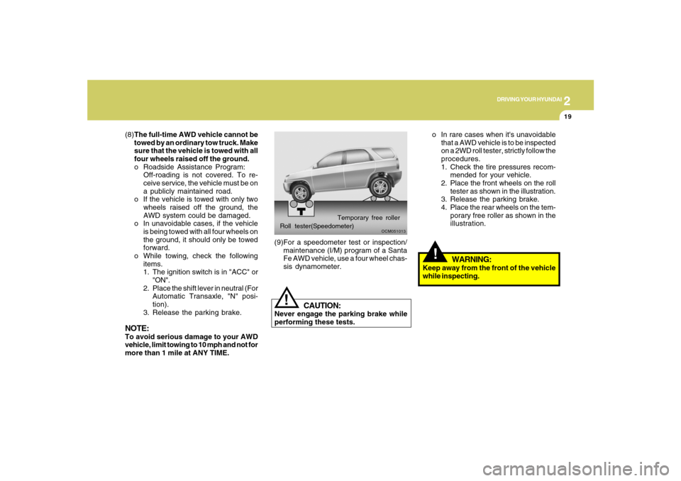 Hyundai Santa Fe 2008  Owners Manual 2
DRIVING YOUR HYUNDAI
19
o In rare cases when its unavoidable
that a AWD vehicle is to be inspected
on a 2WD roll tester, strictly follow the
procedures.
1. Check the tire pressures recom-
mended fo