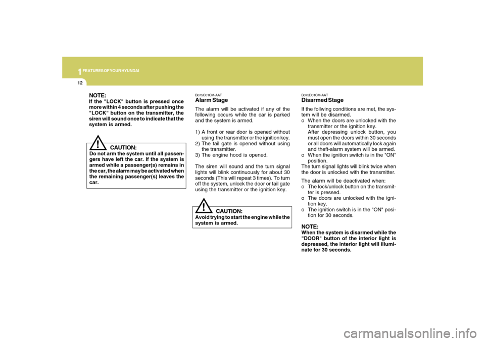 Hyundai Santa Fe 2008 Owners Guide 1FEATURES OF YOUR HYUNDAI12
B075C01CM-AATAlarm StageThe alarm will be activated if any of the
following occurs while the car is parked
and the system is armed.
1) A front or rear door is opened withou