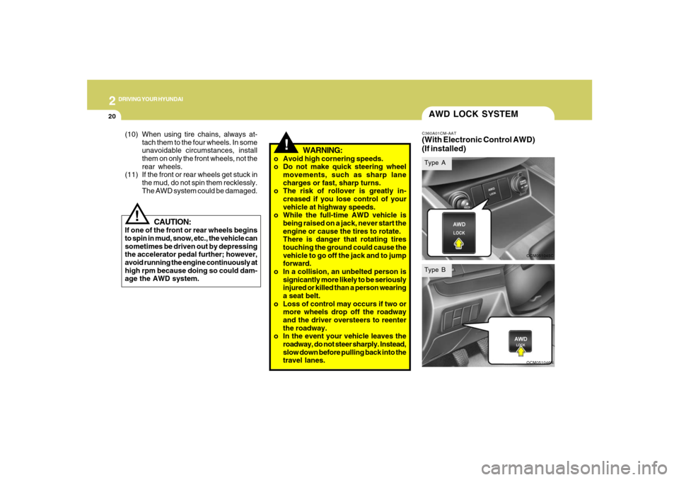 Hyundai Santa Fe 2008  Owners Manual 2
DRIVING YOUR HYUNDAI
20
!
CAUTION:
If one of the front or rear wheels begins
to spin in mud, snow, etc., the vehicle can
sometimes be driven out by depressing
the accelerator pedal further; however,