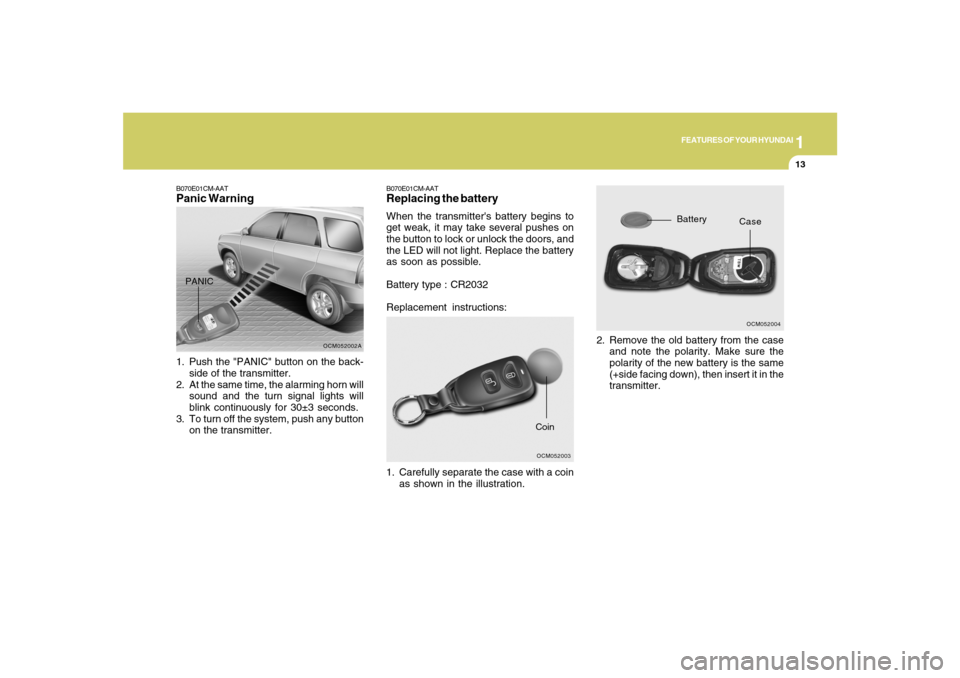 Hyundai Santa Fe 2008  Owners Manual 1
FEATURES OF YOUR HYUNDAI
13
B070E01CM-AATReplacing the batteryWhen the transmitters battery begins to
get weak, it may take several pushes on
the button to lock or unlock the doors, and
the LED wil