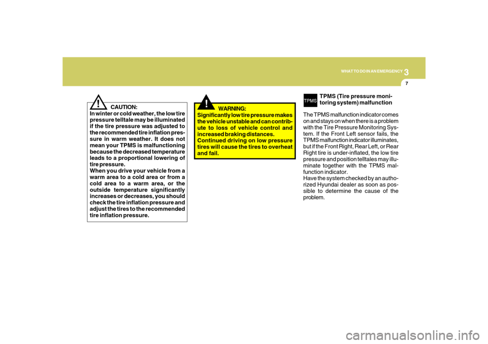 Hyundai Santa Fe 2008 User Guide 3
WHAT TO DO IN AN EMERGENCY
7
!
WARNING:
Significantly low tire pressure makes
the vehicle unstable and can contrib-
ute to loss of vehicle control and
increased braking distances.
Continued driving 