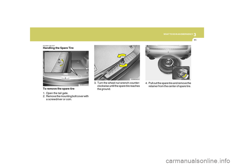 Hyundai Santa Fe 2008 Owners Manual 3
WHAT TO DO IN AN EMERGENCY
11
3. Turn the wheel nut wrench counter-
clockwise until the spare tire reaches
the ground.
OCM054010
OCM053100L
4. Pull out the spare tire and remove the
retainer from th Hyundai Santa Fe 2008 Owners Manual 3
WHAT TO DO IN AN EMERGENCY
11
3. Turn the wheel nut wrench counter-
clockwise until the spare tire reaches
the ground.
OCM054010
OCM053100L
4. Pull out the spare tire and remove the
retainer from th