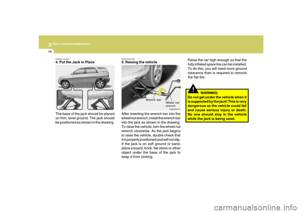 Hyundai Santa Fe 2008  Owners Manual 314
WHAT TO DO IN AN EMERGENCYD060E01A-AAT4. Put the Jack in Place
The base of the jack should be placed
on firm, level ground. The jack should
be positioned as shown in the drawing.
OCM054013D060F03E
