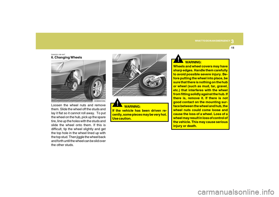 Hyundai Santa Fe 2008  Owners Manual 3
WHAT TO DO IN AN EMERGENCY
15
!
Wheels and wheel covers may have
sharp edges. Handle them carefully
to avoid possible severe injury. Be-
fore putting the wheel into place, be
sure that there is noth