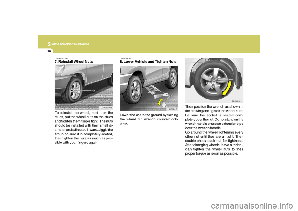 Hyundai Santa Fe 2008  Owners Manual 316
WHAT TO DO IN AN EMERGENCYD060H02O-AAT7. Reinstall Wheel Nuts
To reinstall the wheel, hold it on the
studs, put the wheel nuts on the studs
and tighten them finger tight. The nuts
should be instal