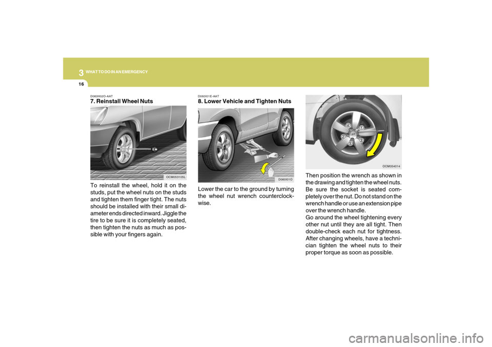 Hyundai Santa Fe 2008 Owners Manual 316
WHAT TO DO IN AN EMERGENCYD060H02O-AAT7. Reinstall Wheel Nuts
To reinstall the wheel, hold it on the
studs, put the wheel nuts on the studs
and tighten them finger tight. The nuts
should be instal Hyundai Santa Fe 2008 Owners Manual 316
WHAT TO DO IN AN EMERGENCYD060H02O-AAT7. Reinstall Wheel Nuts
To reinstall the wheel, hold it on the
studs, put the wheel nuts on the studs
and tighten them finger tight. The nuts
should be instal