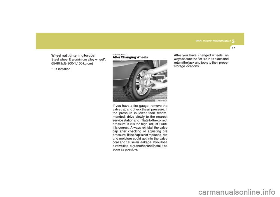 Hyundai Santa Fe 2008  Owners Manual 3
WHAT TO DO IN AN EMERGENCY
17
D060J01CM-AATAfter Changing Wheels
If you have a tire gauge, remove the
valve cap and check the air pressure. If
the pressure is lower than recom-
mended, drive slowly 