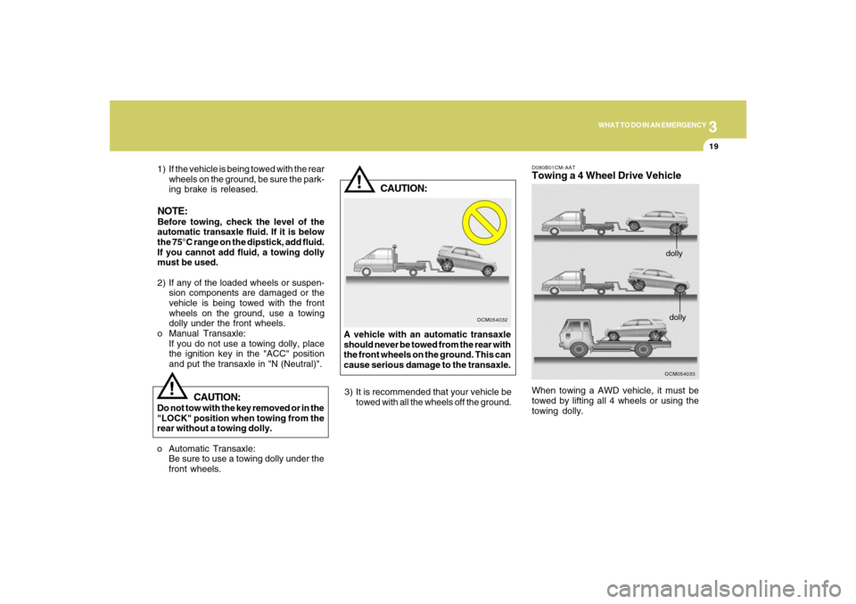 Hyundai Santa Fe 2008  Owners Manual 3
WHAT TO DO IN AN EMERGENCY
19
!
OCM054032
CAUTION:
A vehicle with an automatic transaxle
should never be towed from the rear with
the front wheels on the ground. This can
cause serious damage to the