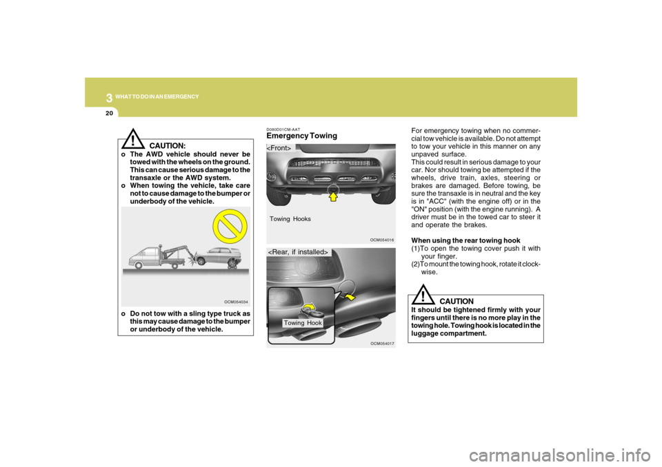 Hyundai Santa Fe 2008 User Guide 320
WHAT TO DO IN AN EMERGENCY
CAUTION:
o The AWD vehicle should never be
towed with the wheels on the ground.
This can cause serious damage to the
transaxle or the AWD system.
o When towing the vehic