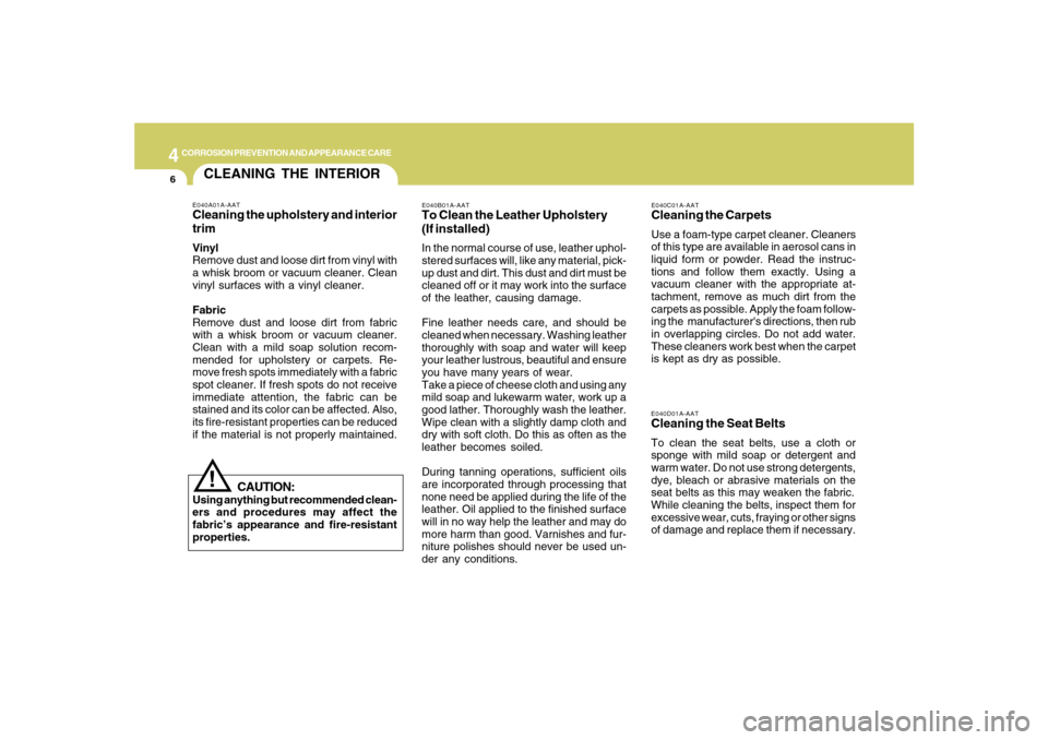 Hyundai Santa Fe 2008  Owners Manual 4
CORROSION PREVENTION AND APPEARANCE CARE6
E040D01A-AATCleaning the Seat BeltsTo clean the seat belts, use a cloth or
sponge with mild soap or detergent and
warm water. Do not use strong detergents,
