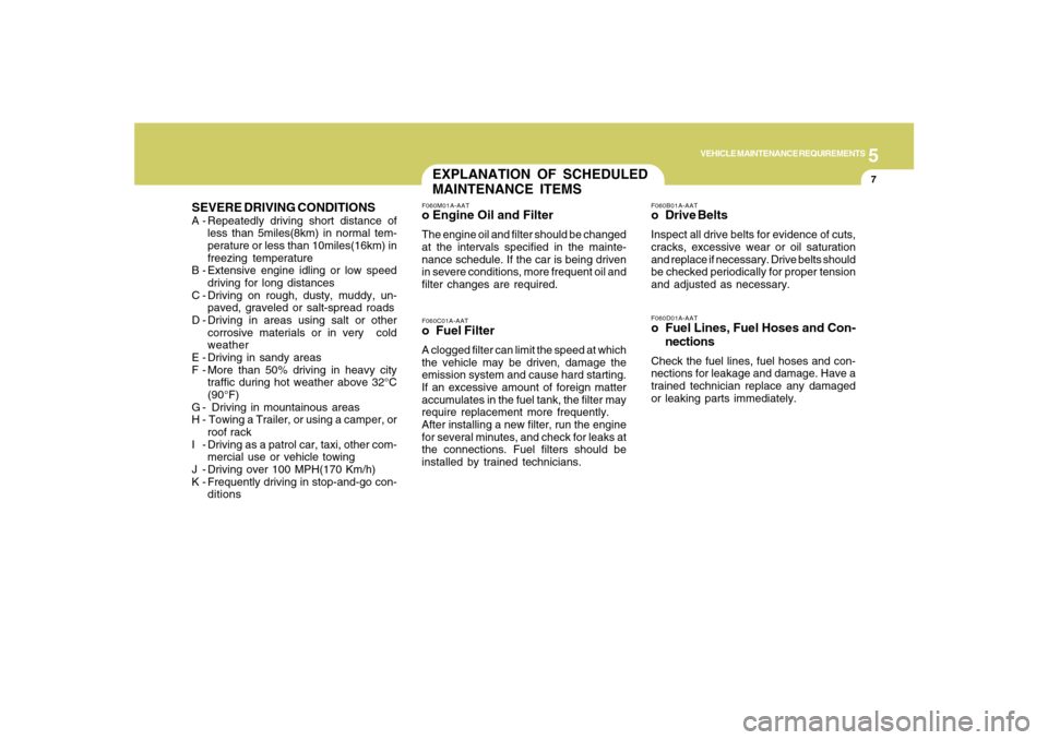 Hyundai Santa Fe 2008 User Guide 5
VEHICLE MAINTENANCE REQUIREMENTS
7
SEVERE DRIVING CONDITIONSA - Repeatedly driving short distance of
less than 5miles(8km) in normal tem-
perature or less than 10miles(16km) in
freezing temperature
