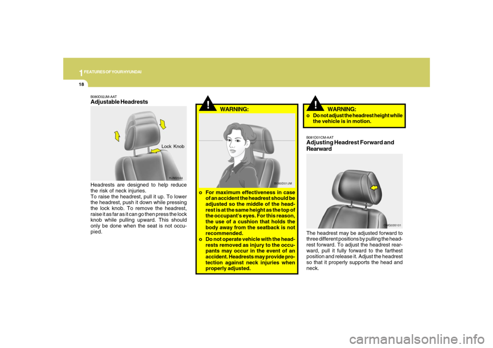 Hyundai Santa Fe 2008 Owners Guide 1FEATURES OF YOUR HYUNDAI18
!
B080D01JM
WARNING:
o For maximum effectiveness in case
of an accident the headrest should be
adjusted so the middle of the head-
rest is at the same height as the top of
Hyundai Santa Fe 2008 Owners Guide 1FEATURES OF YOUR HYUNDAI18
!
B080D01JM
WARNING:
o For maximum effectiveness in case
of an accident the headrest should be
adjusted so the middle of the head-
rest is at the same height as the top of