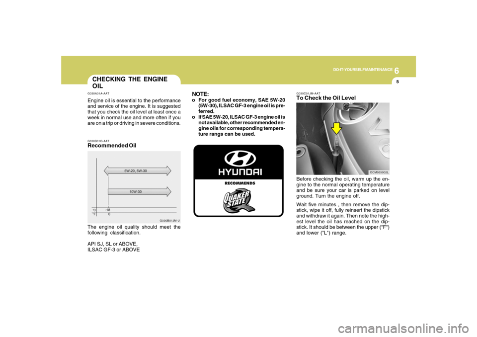 Hyundai Santa Fe 2008 Owners Manual 6
DO-IT-YOURSELF MAINTENANCE
5
CHECKING THE ENGINE
OILG030A01A-AATEngine oil is essential to the performance
and service of the engine. It is suggested
that you check the oil level at least once a
wee Hyundai Santa Fe 2008 Owners Manual 6
DO-IT-YOURSELF MAINTENANCE
5
CHECKING THE ENGINE
OILG030A01A-AATEngine oil is essential to the performance
and service of the engine. It is suggested
that you check the oil level at least once a
wee