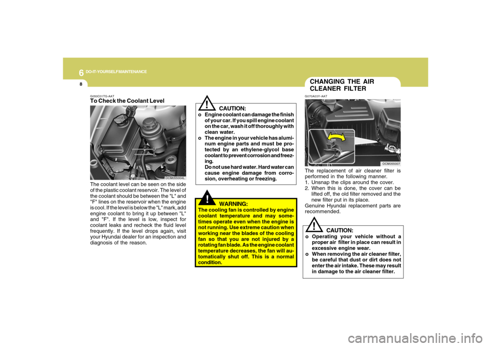 Hyundai Santa Fe 2008 Owners Manual 6
DO-IT-YOURSELF MAINTENANCE
8
G050C01TG-AATTo Check the Coolant LevelThe coolant level can be seen on the side
of the plastic coolant reservoir. The level of
the coolant should be between the "L" and Hyundai Santa Fe 2008 Owners Manual 6
DO-IT-YOURSELF MAINTENANCE
8
G050C01TG-AATTo Check the Coolant LevelThe coolant level can be seen on the side
of the plastic coolant reservoir. The level of
the coolant should be between the "L" and