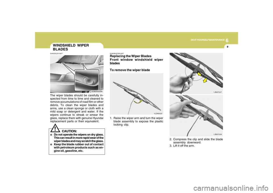 Hyundai Santa Fe 2008 Owners Manual 6
DO-IT-YOURSELF MAINTENANCE
9
WINDSHIELD WIPER
BLADESG080A02A-AATThe wiper blades should be carefully in-
spected from time to time and cleaned to
remove accumulations of road film or other
debris. T Hyundai Santa Fe 2008 Owners Manual 6
DO-IT-YOURSELF MAINTENANCE
9
WINDSHIELD WIPER
BLADESG080A02A-AATThe wiper blades should be carefully in-
spected from time to time and cleaned to
remove accumulations of road film or other
debris. T