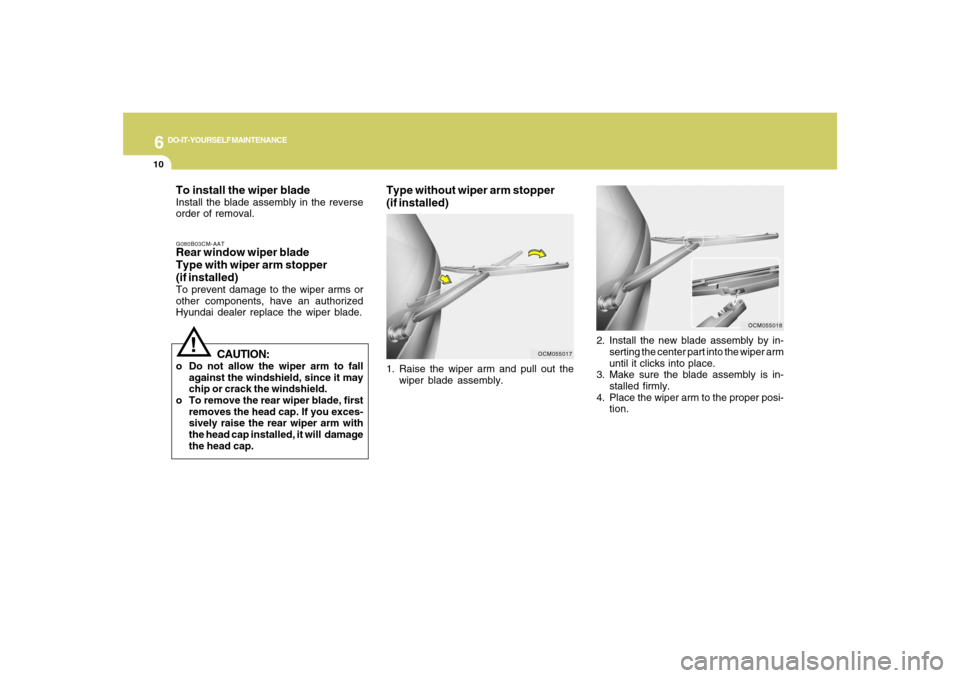 Hyundai Santa Fe 2008 Owners Manual 6
DO-IT-YOURSELF MAINTENANCE
10
To install the wiper bladeInstall the blade assembly in the reverse
order of removal.G080B03CM-AATRear window wiper blade
Type with wiper arm stopper
(if installed)To p Hyundai Santa Fe 2008 Owners Manual 6
DO-IT-YOURSELF MAINTENANCE
10
To install the wiper bladeInstall the blade assembly in the reverse
order of removal.G080B03CM-AATRear window wiper blade
Type with wiper arm stopper
(if installed)To p