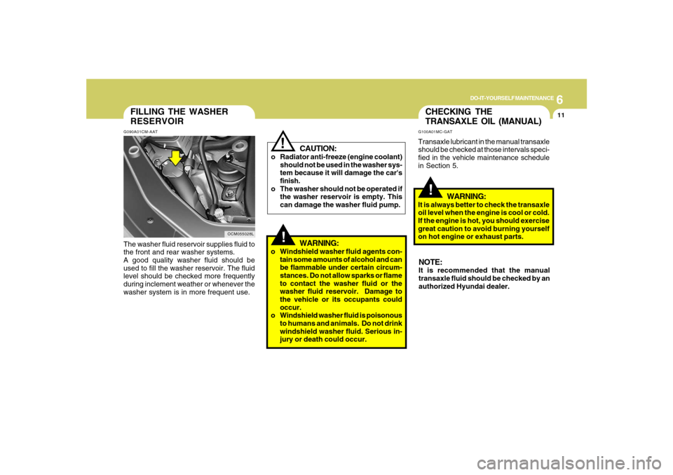 Hyundai Santa Fe 2008 User Guide 6
DO-IT-YOURSELF MAINTENANCE
11
OCM055028L
FILLING THE WASHER
RESERVOIRG090A01CM-AATThe washer fluid reservoir supplies fluid to
the front and rear washer systems.
A good quality washer fluid should b