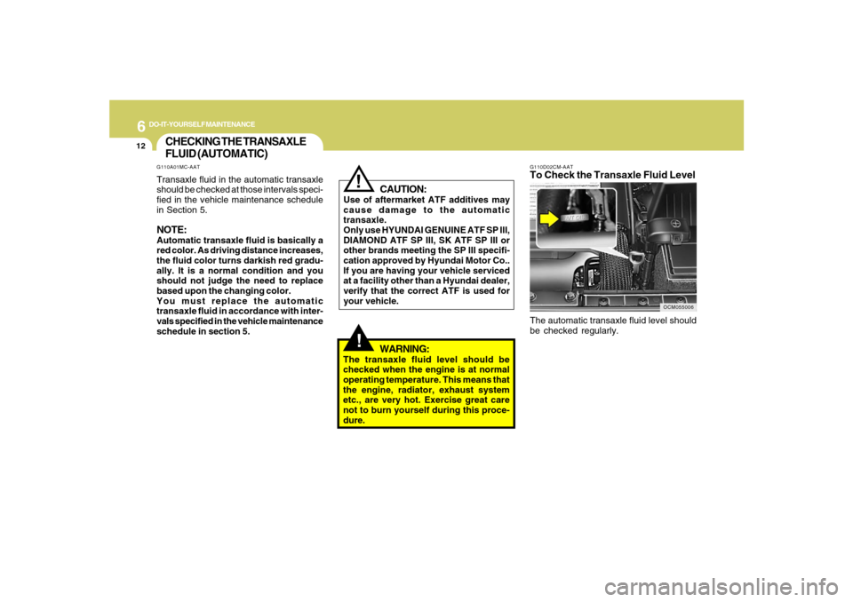 Hyundai Santa Fe 2008  Owners Manual 6
DO-IT-YOURSELF MAINTENANCE
12
OCM055006 G110D02CM-AAT
To Check the Transaxle Fluid LevelThe automatic transaxle fluid level should
be checked regularly.
CHECKING THE TRANSAXLE
FLUID (AUTOMATIC)
!
WA