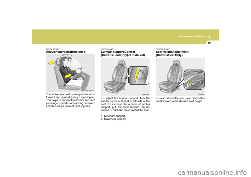 Hyundai Santa Fe 2008 Owners Guide 1
FEATURES OF YOUR HYUNDAI
19
B083D01NF-AATActive Headrests (If Installed)The active headrest is designed to move
forward and upward during a rear impact.
This helps to prevent the drivers and front
