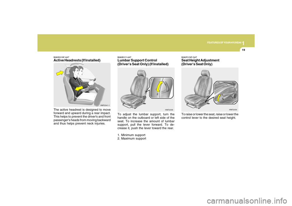 Hyundai Santa Fe 2008 Owners Guide 1
FEATURES OF YOUR HYUNDAI
19
B083D01NF-AATActive Headrests (If Installed)The active headrest is designed to move
forward and upward during a rear impact.
This helps to prevent the drivers and front
Hyundai Santa Fe 2008 Owners Guide 1
FEATURES OF YOUR HYUNDAI
19
B083D01NF-AATActive Headrests (If Installed)The active headrest is designed to move
forward and upward during a rear impact.
This helps to prevent the drivers and front
