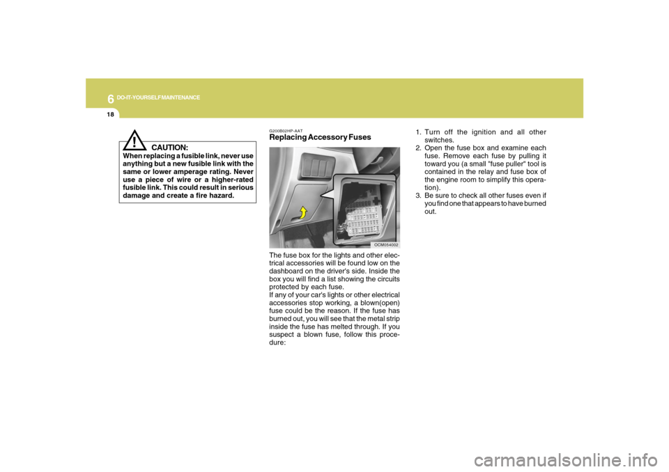 Hyundai Santa Fe 2008  Owners Manual 6
DO-IT-YOURSELF MAINTENANCE
18
!
CAUTION:
When replacing a fusible link, never use
anything but a new fusible link with the
same or lower amperage rating. Never
use a piece of wire or a higher-rated
