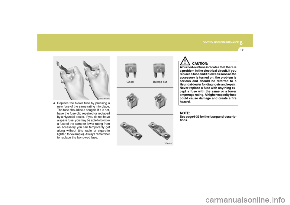 Hyundai Santa Fe 2008  Owners Manual 6
DO-IT-YOURSELF MAINTENANCE
19
4. Replace the blown fuse by pressing a
new fuse of the same rating into place.
The fuse should be a snug fit. If it is not,
have the fuse clip repaired or replaced
by 