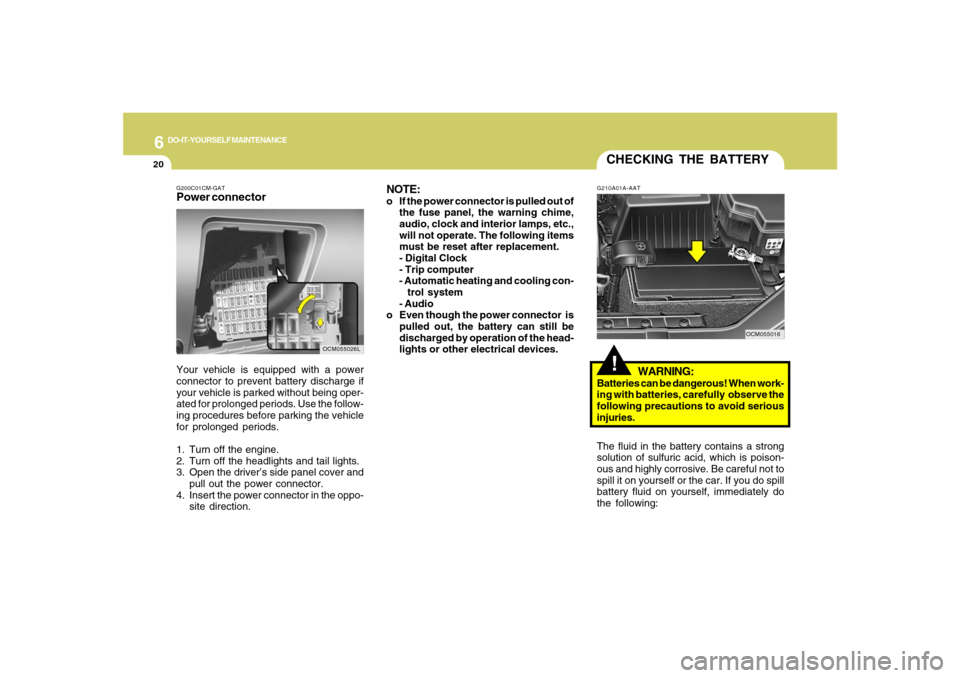 Hyundai Santa Fe 2008 Owners Guide 6
DO-IT-YOURSELF MAINTENANCE
20
G200C01CM-GATPower connectorNOTE:
o If the power connector is pulled out of
the fuse panel, the warning chime,
audio, clock and interior lamps, etc.,
will not operate. 