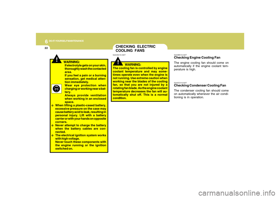 Hyundai Santa Fe 2008  Owners Manual 6
DO-IT-YOURSELF MAINTENANCE
22
If electrolyte gets on your skin,
thoroughly wash the contacted
area.
If you feel a pain or a burning
sensation, get medical atten-
tion immediately.
Wear eye protectio