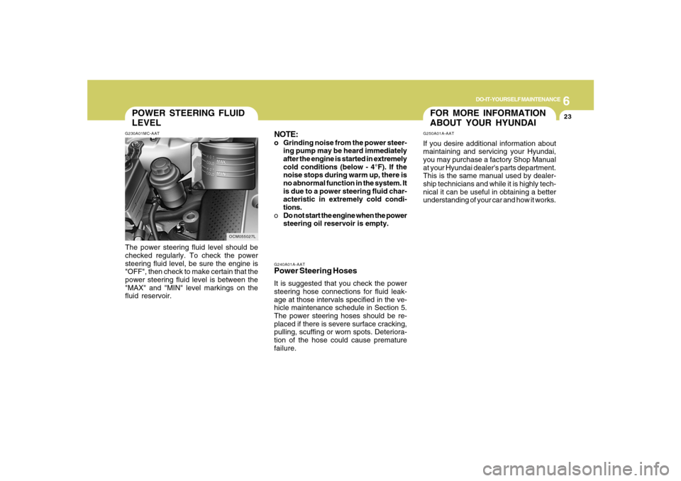 Hyundai Santa Fe 2008 User Guide 6
DO-IT-YOURSELF MAINTENANCE
23
G240A01A-AATPower Steering HosesIt is suggested that you check the power
steering hose connections for fluid leak-
age at those intervals specified in the ve-
hicle mai