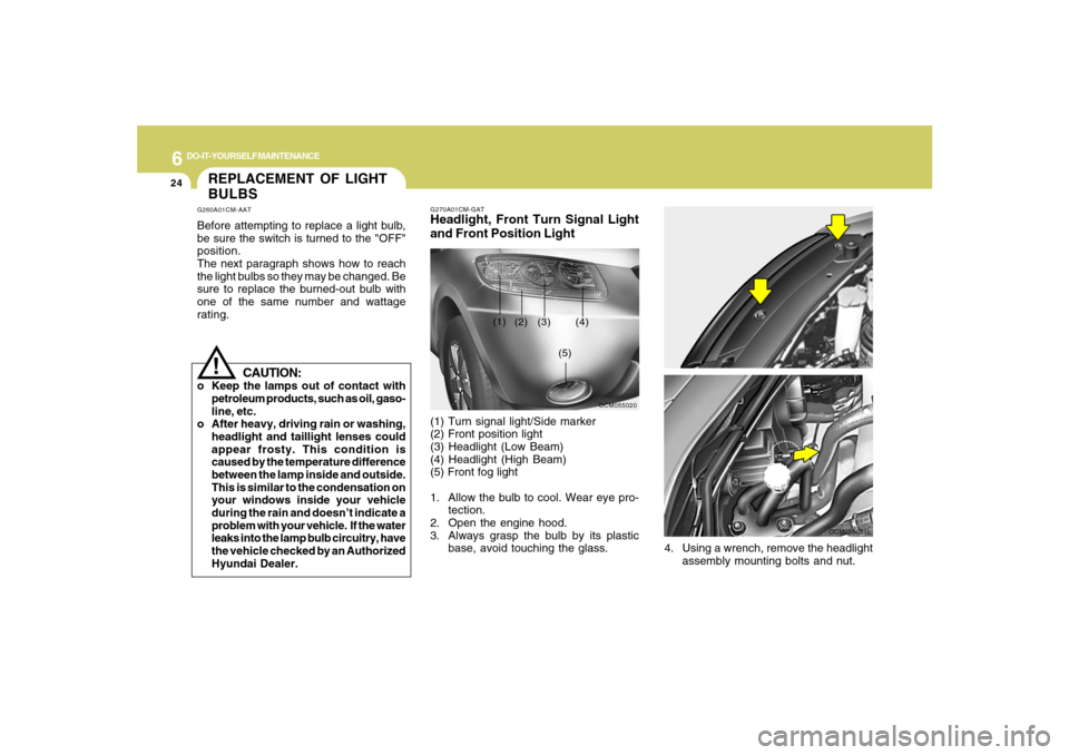 Hyundai Santa Fe 2008 User Guide 6
DO-IT-YOURSELF MAINTENANCE
24
REPLACEMENT OF LIGHT
BULBSG260A01CM-AATBefore attempting to replace a light bulb,
be sure the switch is turned to the "OFF"
position.
The next paragraph shows how to re