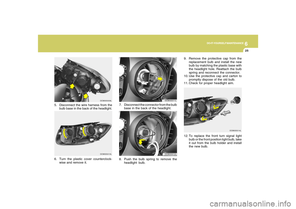 Hyundai Santa Fe 2008  Owners Manual 6
DO-IT-YOURSELF MAINTENANCE
25
8. Push the bulb spring to remove the
headlight bulb. 7. Disconnect the connector from the bulb
base in the back of the headlight.
OCM055011LOCM055012L
5. Disconnect th