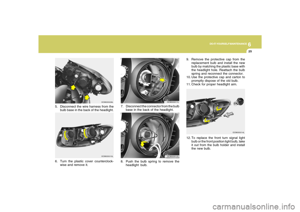 Hyundai Santa Fe 2008 Owners Manual 6
DO-IT-YOURSELF MAINTENANCE
25
8. Push the bulb spring to remove the
headlight bulb. 7. Disconnect the connector from the bulb
base in the back of the headlight.
OCM055011LOCM055012L
5. Disconnect th Hyundai Santa Fe 2008 Owners Manual 6
DO-IT-YOURSELF MAINTENANCE
25
8. Push the bulb spring to remove the
headlight bulb. 7. Disconnect the connector from the bulb
base in the back of the headlight.
OCM055011LOCM055012L
5. Disconnect th