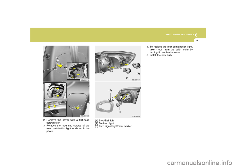 Hyundai Santa Fe 2008 Owners Manual 6
DO-IT-YOURSELF MAINTENANCE
27
2. Remove the cover with a flat-head
screwdriver.
3. Remove the mounting screws of the
rear combination light as shown in the
photo.
OCM055026
OCM055028
OCM055030
(1)
( Hyundai Santa Fe 2008 Owners Manual 6
DO-IT-YOURSELF MAINTENANCE
27
2. Remove the cover with a flat-head
screwdriver.
3. Remove the mounting screws of the
rear combination light as shown in the
photo.
OCM055026
OCM055028
OCM055030
(1)
(