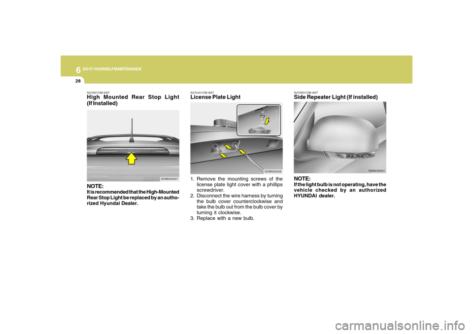 Hyundai Santa Fe 2008 Owners Manual 6
DO-IT-YOURSELF MAINTENANCE
28
G270J01CM-AATLicense Plate Light1. Remove the mounting screws of the
license plate light cover with a phillips
screwdriver.
2. Disconnect the wire harness by turning
th Hyundai Santa Fe 2008 Owners Manual 6
DO-IT-YOURSELF MAINTENANCE
28
G270J01CM-AATLicense Plate Light1. Remove the mounting screws of the
license plate light cover with a phillips
screwdriver.
2. Disconnect the wire harness by turning
th